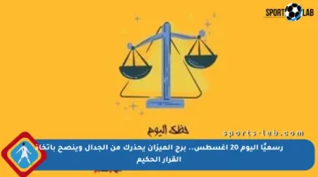 رسميًا اليوم 20 أغسطس.. برج الميزان يحذرك من الجدال وينصح باتخاذ القرار الحكيم